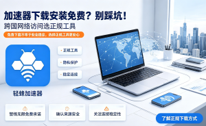 加速器免费的能用吗?免费版vs付费版全解析